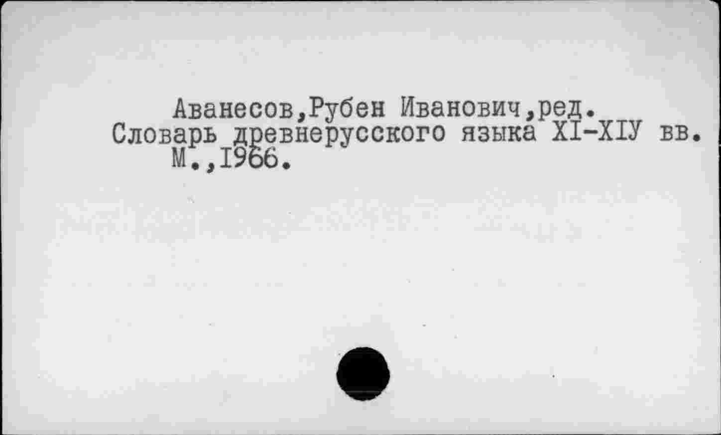 ﻿Аванесов,Рубен Иванович,ред.
Словарь^д^евнерусского языка ХІ-ХІУ вв.